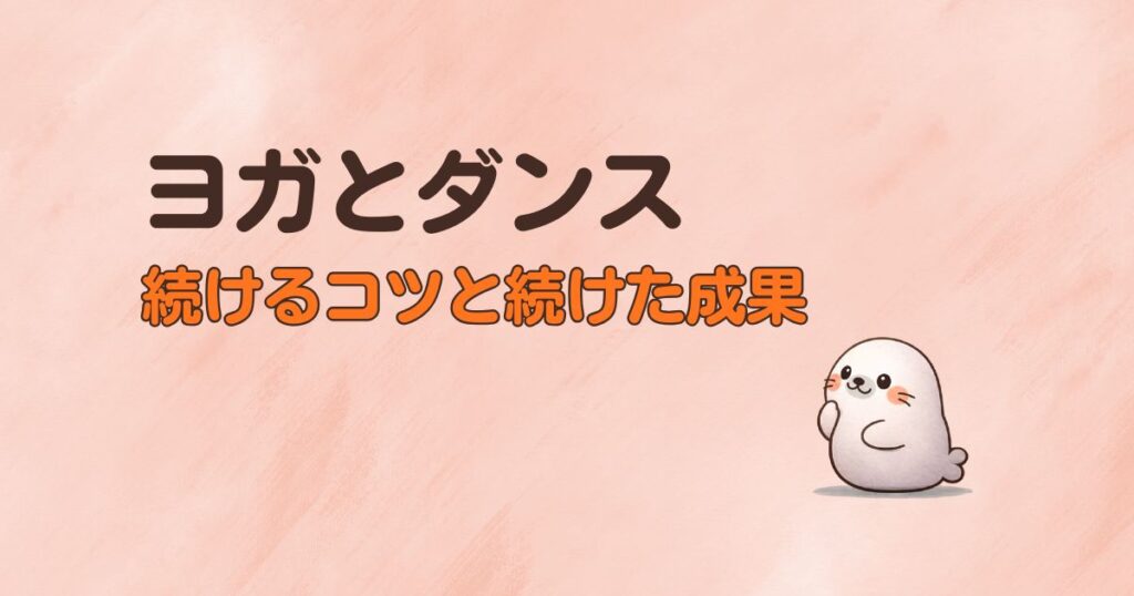 ヨガとダンスを続けるコツと続けた成果