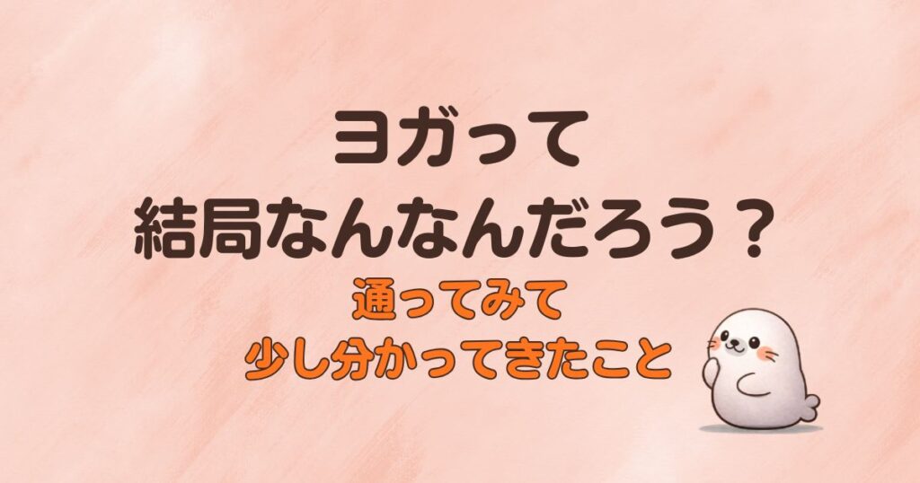 ヨガって結局なんなんだろう？通ってみて少し分かってきたこと