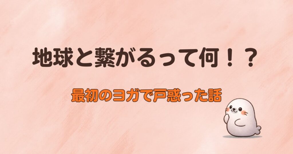 地球と繋がるって何！？最初のヨガで戸惑った話