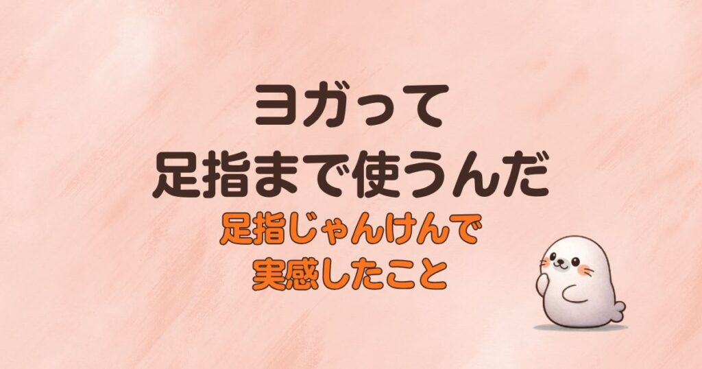 ヨガって足指まで使うんだ、足指じゃんけんで実感したこと