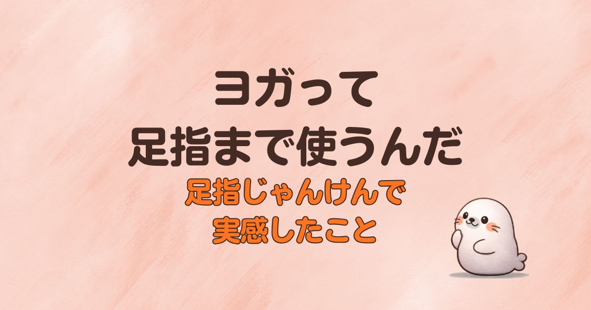 ヨガって足指まで使うんだ、足指じゃんけんで実感したこと