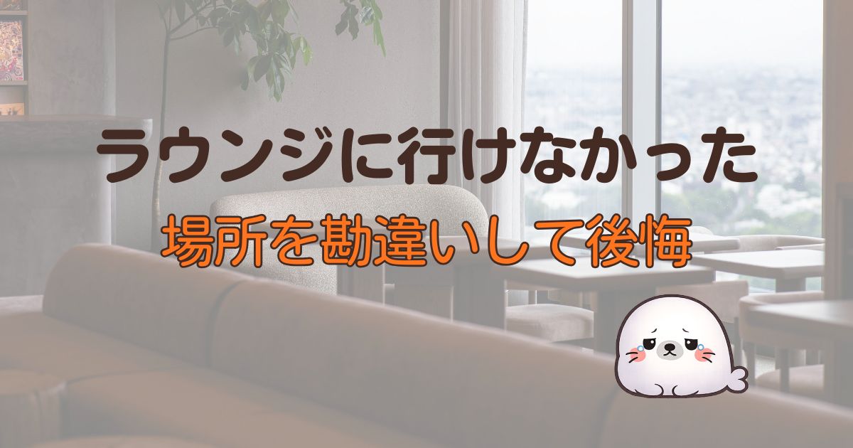 ラウンジに行けなかった、場所を勘違いして後悔