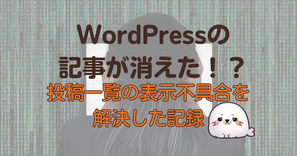 WordPressの記事が消えた！？投稿一覧の表示不具合を解決した記録