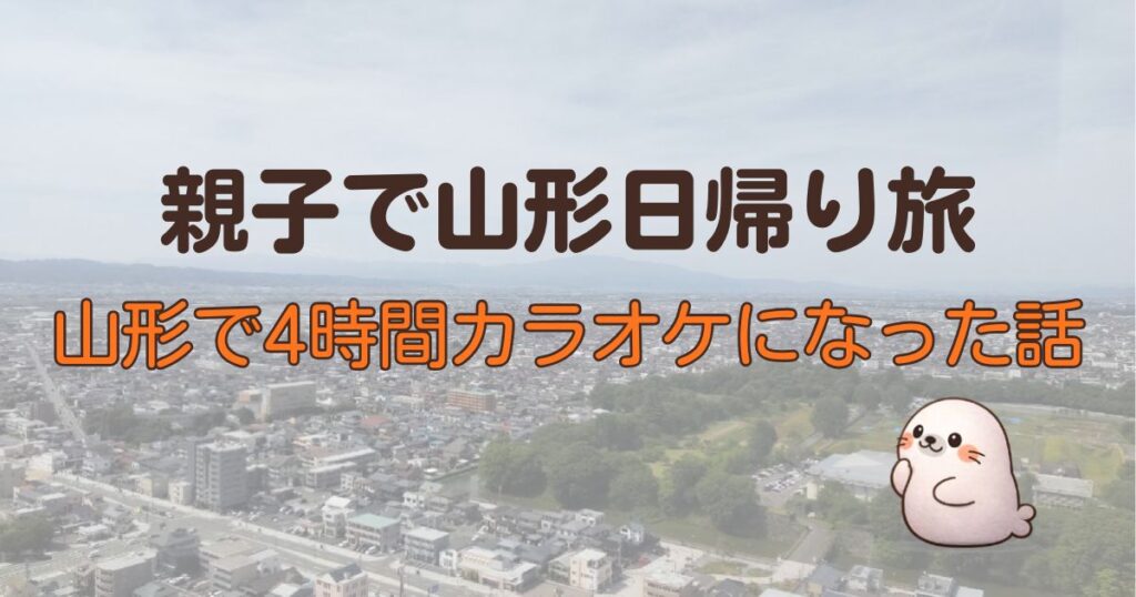 親子で山形日帰り旅　山形で4時間カラオケになった話