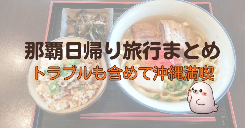 那覇日帰り旅行まとめ、トラブルも含めて沖縄満喫
