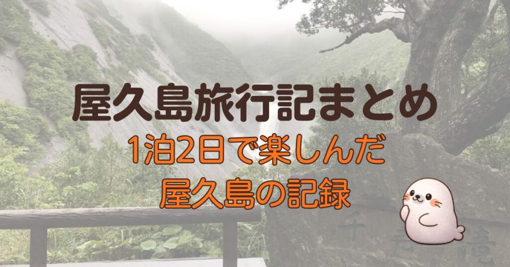 屋久島旅行記まとめ、1泊2日で楽しんだ屋久島の記録